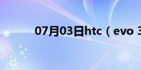 07月03日htc（evo 3d怎么样）