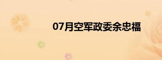 07月空军政委余忠福