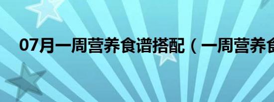 07月一周营养食谱搭配（一周营养食谱）