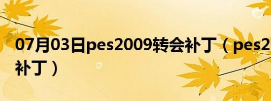 07月03日pes2009转会补丁（pes2009转会补丁）