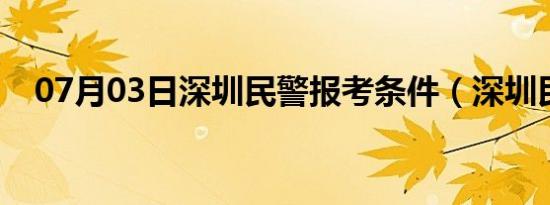 07月03日深圳民警报考条件（深圳民警）