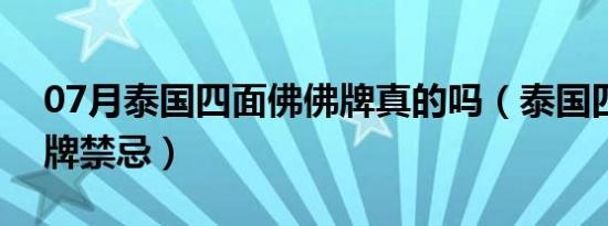 07月泰国四面佛佛牌真的吗（泰国四面佛佛牌禁忌）