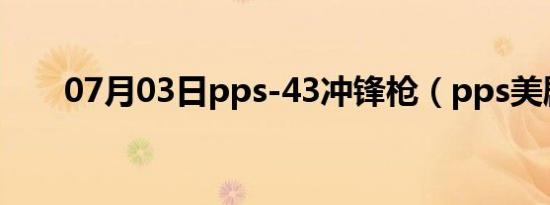 07月03日pps-43冲锋枪（pps美剧）