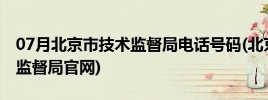 07月北京市技术监督局电话号码(北京市技术监督局官网)