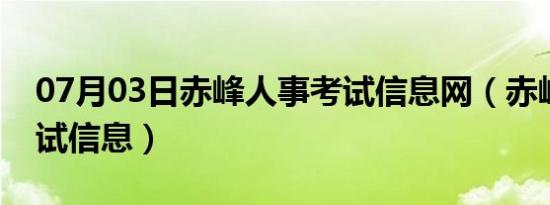 07月03日赤峰人事考试信息网（赤峰人事考试信息）