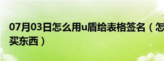 07月03日怎么用u盾给表格签名（怎么用u盾买东西）