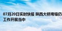 07月20日实时快报 陕西大桥垮塌仍有20车30余人失联 救援工作开展当中