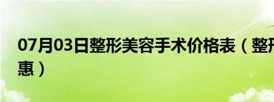 07月03日整形美容手术价格表（整形美容优惠）