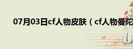 07月03日cf人物皮肤（cf人物曼陀罗）