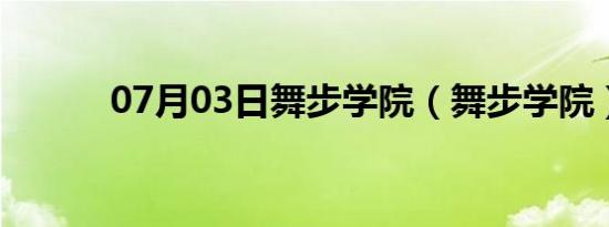 07月03日舞步学院（舞步学院）