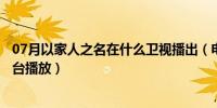 07月以家人之名在什么卫视播出（电视剧以家人之名在哪个台播放）