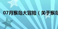 07月猴岛大冒险（关于猴岛大冒险的介绍）