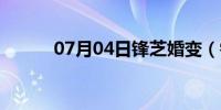 07月04日锋芝婚变（锋芝离婚）