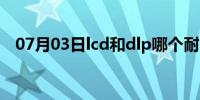 07月03日lcd和dlp哪个耐用（lcd和dlp）