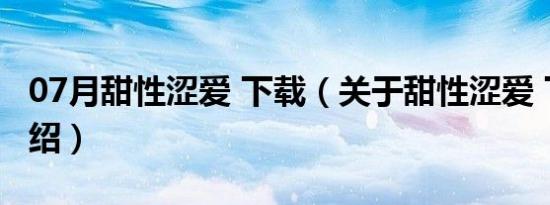 07月甜性涩爱 下载（关于甜性涩爱 下载的介绍）