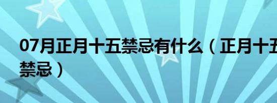 07月正月十五禁忌有什么（正月十五有什么禁忌）