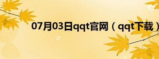 07月03日qqt官网（qqt下载）