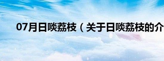 07月日啖荔枝（关于日啖荔枝的介绍）