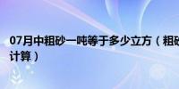 07月中粗砂一吨等于多少立方（粗砂一吨等于多少立方怎么计算）