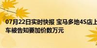 07月22日实时快报 宝马多地4S店上演霸王条款拒不交车 提车被告知要加价数万元