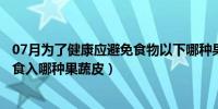 07月为了健康应避免食物以下哪种果蔬皮（为了健康应避免食入哪种果蔬皮）