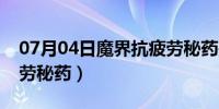 07月04日魔界抗疲劳秘药是什么（魔界抗疲劳秘药）