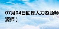 07月04日助理人力资源师培训（助理人力资源师）