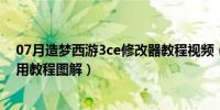 07月造梦西游3ce修改器教程视频（造梦西游3ce修改器使用教程图解）