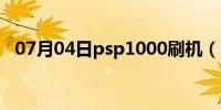 07月04日psp1000刷机（psp1000刷机）