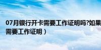 07月银行开卡需要工作证明吗?如果无业怎么办?（银行开卡需要工作证明）