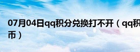 07月04日qq积分兑换打不开（qq积分兑换q币）