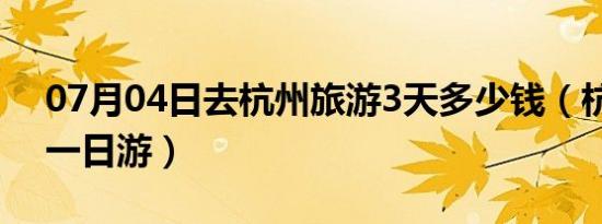 07月04日去杭州旅游3天多少钱（杭州出发一日游）