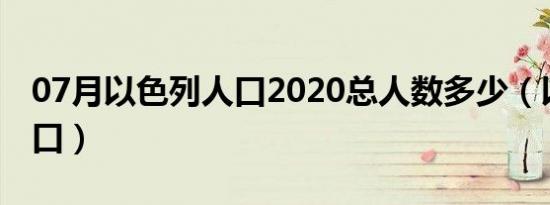 07月以色列人口2020总人数多少（以色列人口）