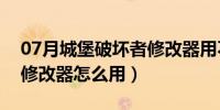 07月城堡破坏者修改器用不了（城堡破坏者修改器怎么用）