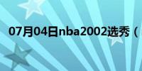 07月04日nba2002选秀（nba2006操作）