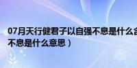 07月天行健君子以自强不息是什么含义（天行健君子以自强不息是什么意思）