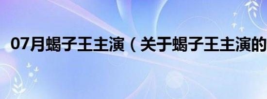 07月蝎子王主演（关于蝎子王主演的介绍）