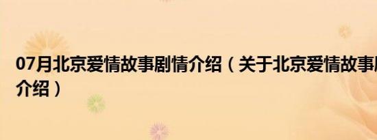 07月北京爱情故事剧情介绍（关于北京爱情故事剧情介绍的介绍）