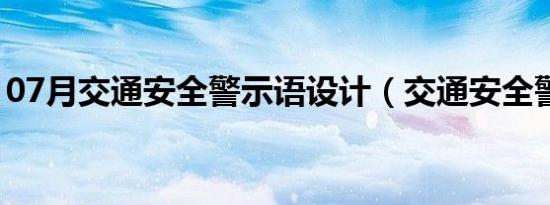 07月交通安全警示语设计（交通安全警示语）