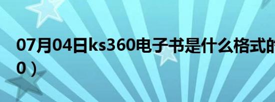 07月04日ks360电子书是什么格式的（ks360）