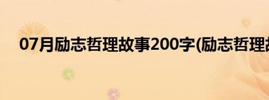 07月励志哲理故事200字(励志哲理故事)