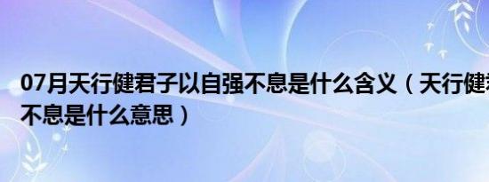 07月天行健君子以自强不息是什么含义（天行健君子以自强不息是什么意思）