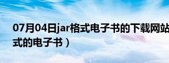 07月04日jar格式电子书的下载网站（jar格式的电子书）