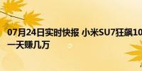 07月24日实时快报 小米SU7狂飙100天 雷军亏本黄牛狠赚！一天赚几万