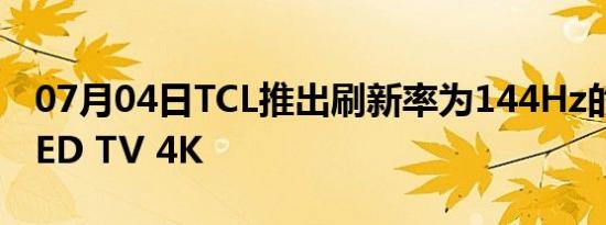 07月04日TCL推出刷新率为144Hz的Mini LED TV 4K