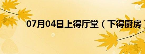 07月04日上得厅堂（下得厨房）