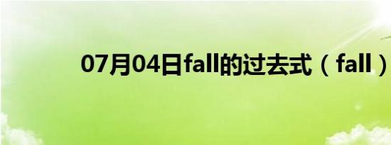 07月04日fall的过去式（fall）