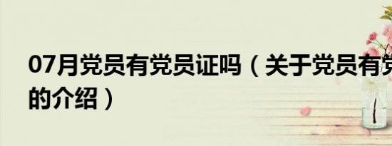 07月党员有党员证吗（关于党员有党员证吗的介绍）