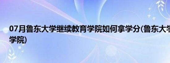 07月鲁东大学继续教育学院如何拿学分(鲁东大学继续教育学院)