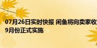 07月26日实时快报 闲鱼将向卖家收取0.6%的服务费 从今年9月份正式实施